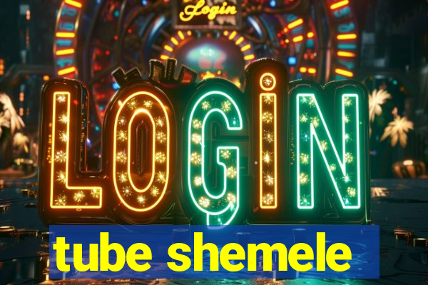 tube shemele